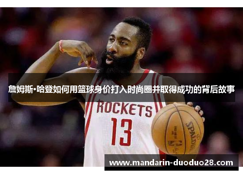 詹姆斯·哈登如何用篮球身价打入时尚圈并取得成功的背后故事