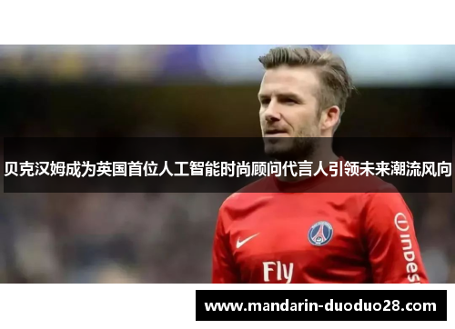 贝克汉姆成为英国首位人工智能时尚顾问代言人引领未来潮流风向