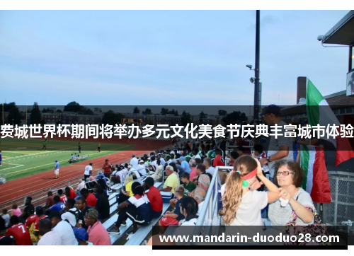 费城世界杯期间将举办多元文化美食节庆典丰富城市体验