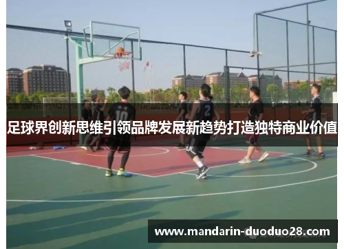 足球界创新思维引领品牌发展新趋势打造独特商业价值