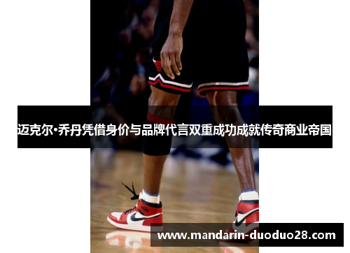 迈克尔·乔丹凭借身价与品牌代言双重成功成就传奇商业帝国
