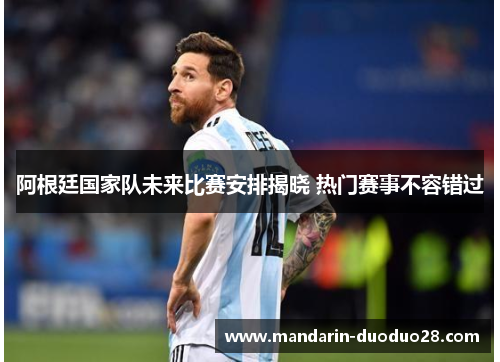 阿根廷国家队未来比赛安排揭晓 热门赛事不容错过
