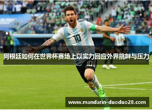 阿根廷如何在世界杯赛场上以实力回应外界挑衅与压力