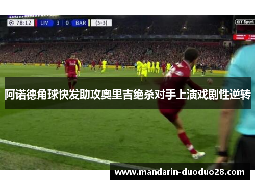 阿诺德角球快发助攻奥里吉绝杀对手上演戏剧性逆转