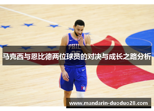 马克西与恩比德两位球员的对决与成长之路分析 马克西与恩比德两位球员的对决与成长之路分析